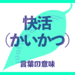 「快活（かいかつ）」の意味とは？ 使い方まで徹底解説！