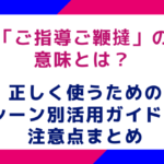「ご指導ご鞭撻」の意味とは？正しく使うためのシーン別活用ガイドと注意点まとめ