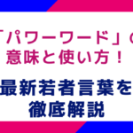 「パワーワード」の意味と使い方！今さら聞けない最新若者言葉を徹底解説