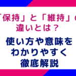 「保持」と「維持」の違いとは？使い方や意味をわかりやすく徹底解説