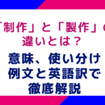 「制作」と「製作」の違いとは？意味、使い分け、例文と英語訳で徹底解説