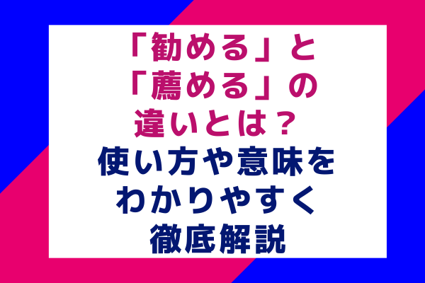 「勧める」と「薦める」の違いとは？使い方や意味をわかりやすく徹底解説