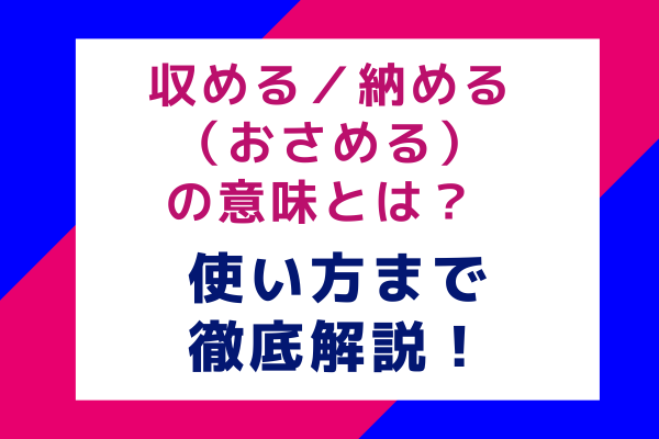 収める／納める（おさめる）の意味とは？ 使い方まで徹底解説！