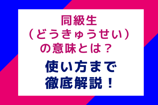 同級生（どうきゅうせい）の意味とは？ 使い方まで徹底解説！