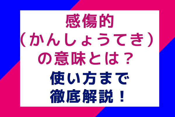 感傷的（かんしょうてき）の意味とは？ 使い方まで徹底解説！