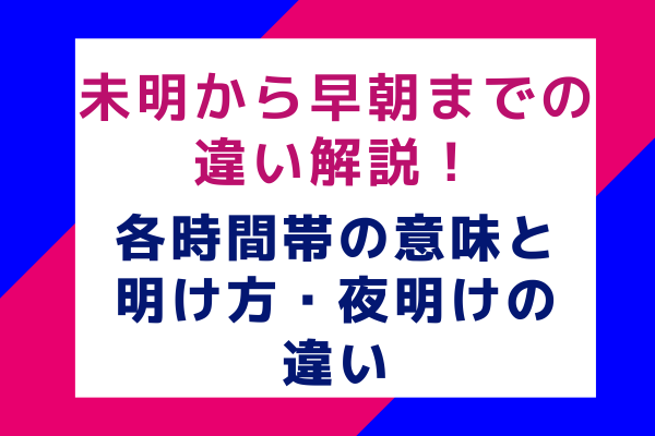 未明から早朝までの違い解説！各時間帯の意味と明け方・夜明けの違い