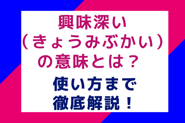 興味深い（きょうみぶかい）の意味とは？ 使い方まで徹底解説！