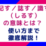 記す／誌す／識す（しるす）の意味とは？ 使い方まで徹底解説！