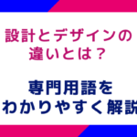 設計とデザインの違いとは？専門用語をわかりやすく解説