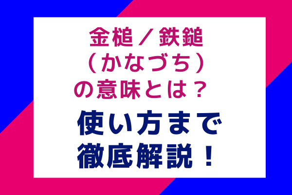 金槌／鉄鎚（かなづち）の意味とは？ 使い方まで徹底解説！