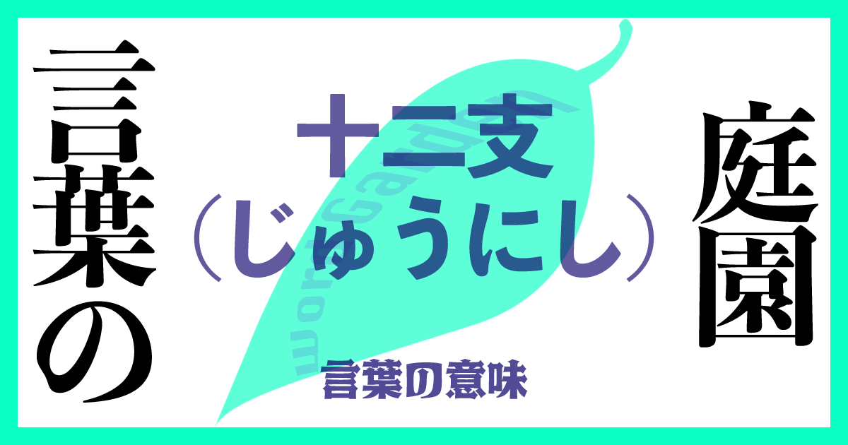 十二支（じゅうにし）の意味とは？ 使い方まで徹底解説！