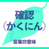 確認（かくにん）の意味とは？使い方まで徹底解説！