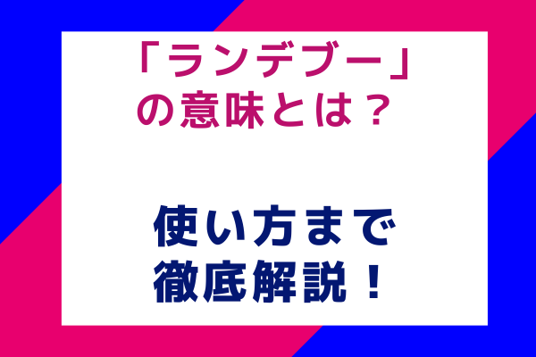 「ランデブー」の意味とは？ 使い方まで徹底解説！