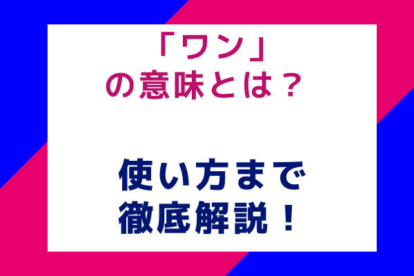「ワン」の意味とは？ 使い方まで徹底解説！