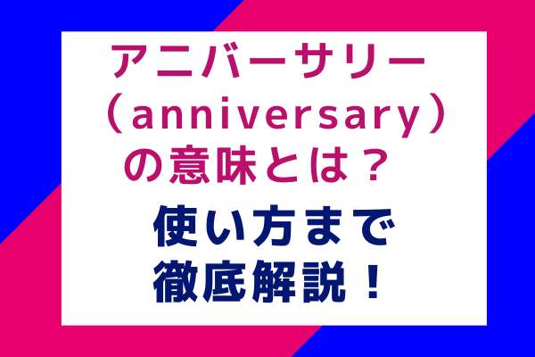 アニバーサリー （anniversary）の意味とは？使い方まで徹底解説！
