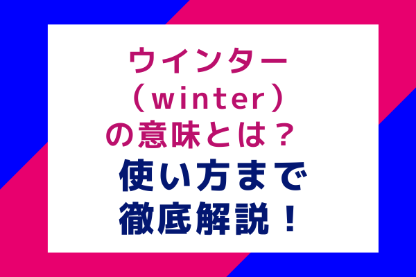 ウインター（winter）の意味とは？ 使い方まで徹底解説！