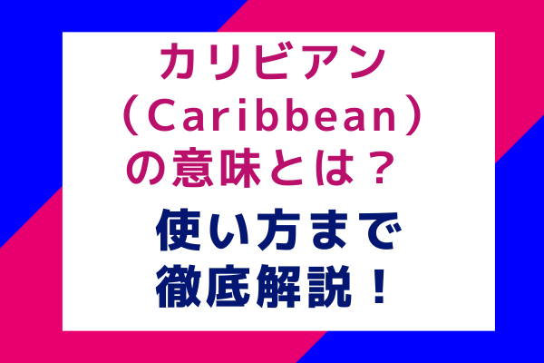 カリビアン（Caribbean）の意味とは？使い方まで徹底解説！