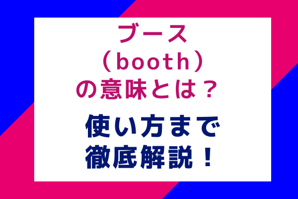 ブース（booth）の意味とは？ 使い方まで徹底解説！