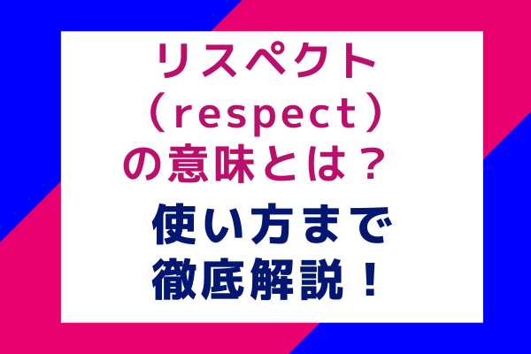 リスペクト（respect）の意味とは？使い方まで徹底解説！