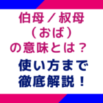 伯母／叔母（おば）の意味とは？使い方まで徹底解説！