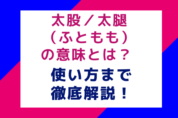 太股／太腿（ふともも）の意味とは？ 使い方まで徹底解説！