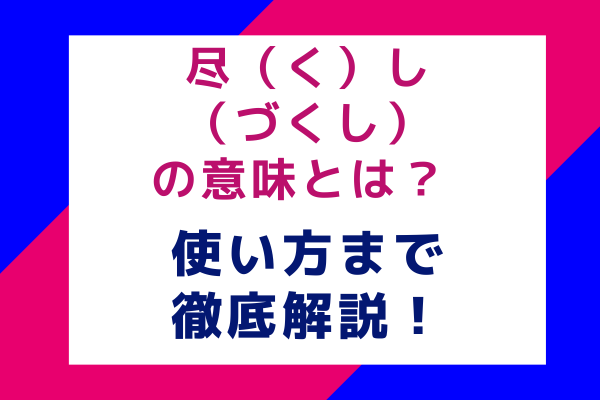 尽（く）し（づくし）の意味とは？ 使い方まで徹底解説！