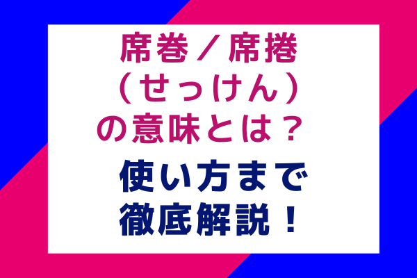 席巻／席捲（せっけん）の意味とは？使い方まで徹底解説！