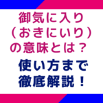 御気に入り（おきにいり）の意味とは？使い方まで徹底解説！