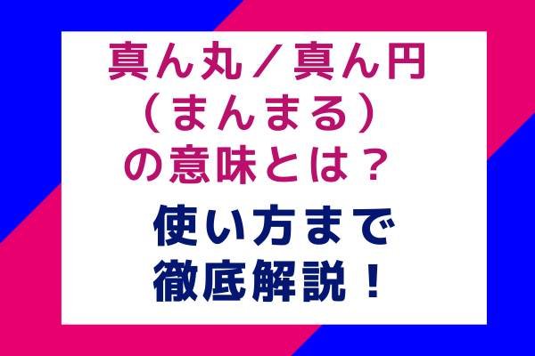 真ん丸／真ん円（まんまる） の意味とは？使い方まで徹底解説！