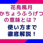 花鳥風月（かちょうふうげつ）の意味とは？使い方まで徹底解説！