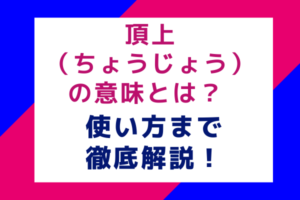 頂上（ちょうじょう）の意味とは？ 使い方まで徹底解説！