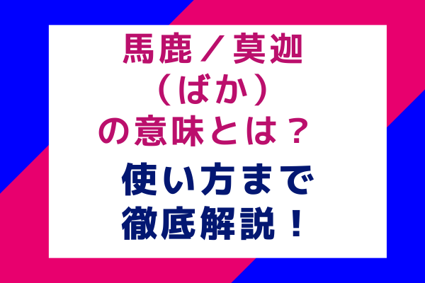 馬鹿／莫迦（ばか）の意味とは？使い方まで徹底解説！