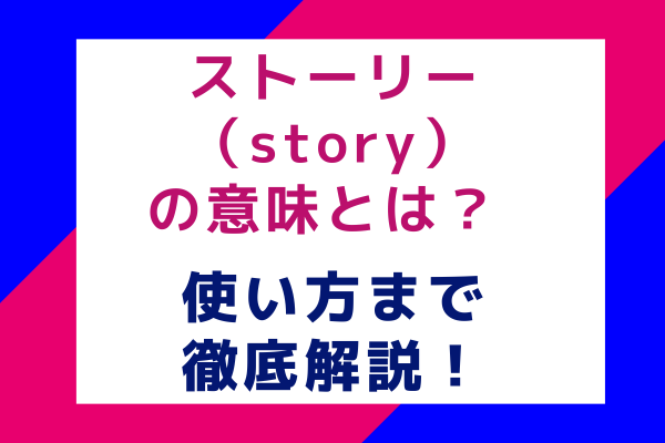 ストーリー（story）の意味とは？使い方まで徹底解説！