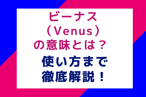 ビーナス（Venus）の意味とは？使い方まで徹底解説！