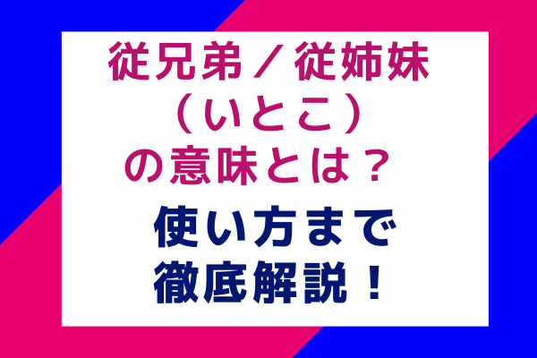 従兄弟／従姉妹（いとこ）の意味とは？使い方まで徹底解説！