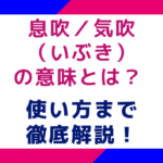 息吹／気吹（いぶき）の意味とは？使い方まで徹底解説！