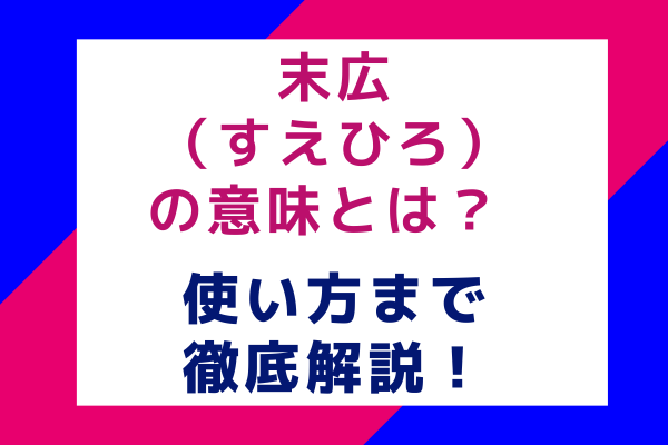 末広（すえひろ）の意味とは？使い方まで徹底解説！