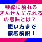 琴線に触れる（きんせんにふれる）の意味とは？使い方まで徹底解説！