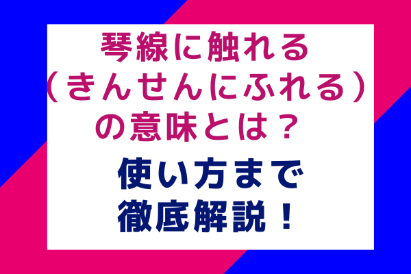 琴線に触れる（きんせんにふれる）の意味とは？使い方まで徹底解説！
