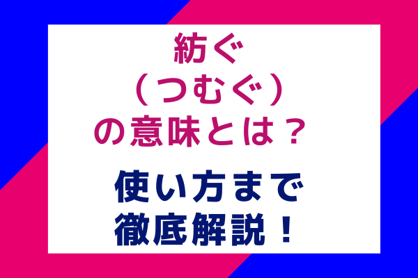 紡ぐ（つむぐ）の意味とは？使い方まで徹底解説！
