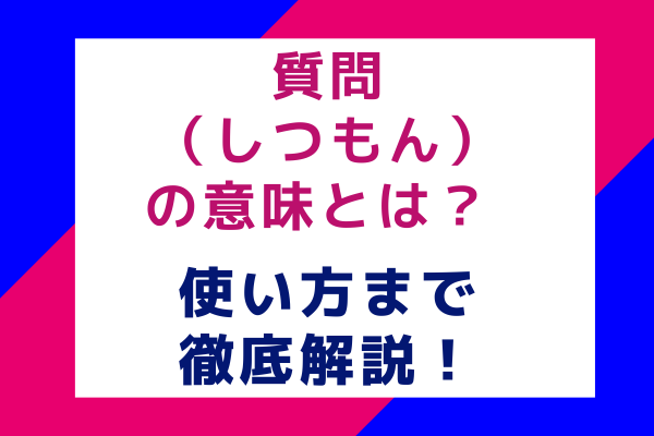 質問（しつもん）の意味とは？使い方まで徹底解説！